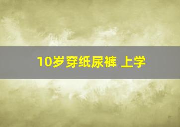 10岁穿纸尿裤 上学